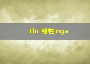 tbc 韧性 nga